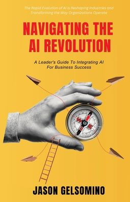 Navigating The AI Revolution: A Leader's Guide to Integrating AI for Business Success