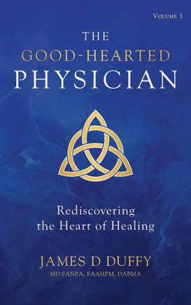 The Good-Hearted Physician: Volume One - Rediscovering the Heart of Healing