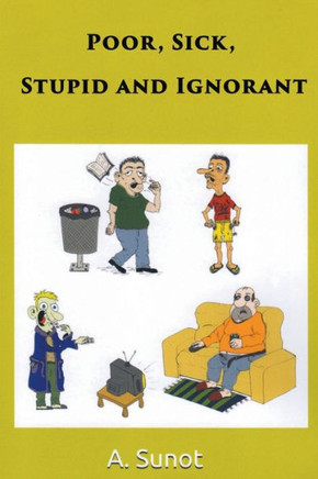 Poor, Sick, Stupid and Ignorant