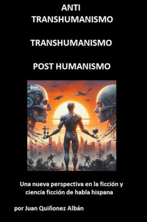 ANTI-TRANSHUMANISMO, TRANSHUMANISMO, POST HUMANISMO (Una nueva perspectiva en la ficci?n y ciencia ficci?n de habla hispana)