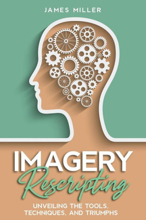 Imagery Rescripting: Unveiling the Tools, Techniques, and Triumphs