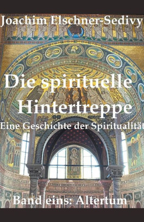 Die spirituelle Hintertreppe. Eine Geschichte der Spiritualit?t. Band eins: Altertum