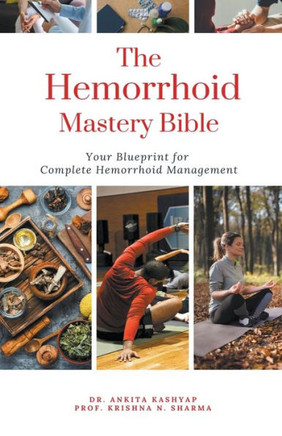 The Hemorrhoid Mastery Bible: Your Blueprint For Complete Hemorrhoid Management