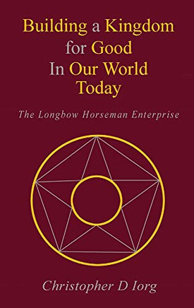 Building a Kingdom for Good In Our World Today: The Longbow Horseman Enterprise