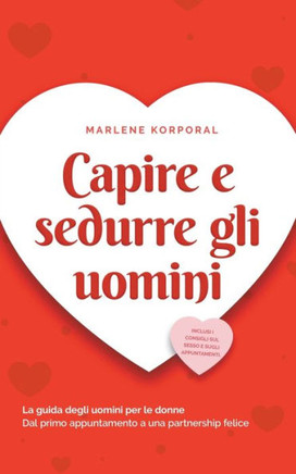 Capire e sedurre gli uomini La guida degli uomini per le donne Dal primo appuntamento a una partnership felice - inclusi i consigli sul sesso e sugli