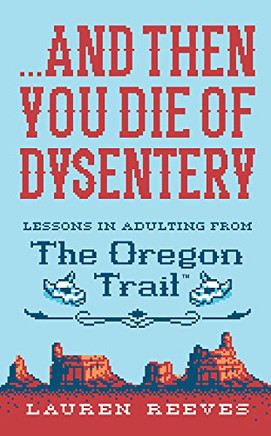 ...And Then You Die Of Dysentery: Lessons In Adulting From The Oregon Trail