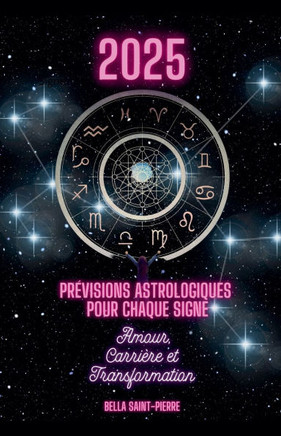2025: Pr?visions Astrologiques Pour Chaque Signe, Amour, Carri?re et Transformation !