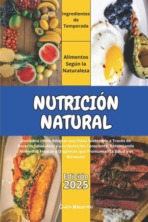 Nutrici?n Natural: Descubra c?mo Adoptar una Dieta Sostenible a Trav?s Recetas Saludables y una Nutrici?n Consciente, Potenciando Aliment
