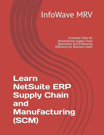 Learn NetSuite ERP Supply Chain and Manufacturing (SCM): Essential Tools for Streamlining Supply Chain Operations and Enhancing Efficiency for Busines