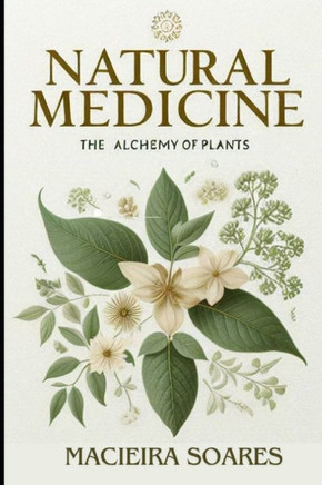 Natural Medicine: The Alchemy of Plants: Healing Through Nature Author: Macieira Soares