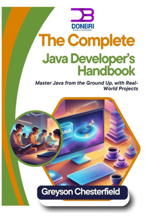 The Complete Java Developer's Handbook: Master Java from the Ground Up, with Real-World Projects
