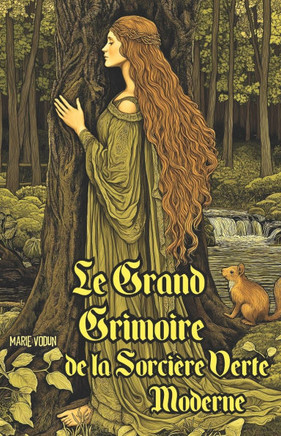 Le Grand Grimoire de la Sorci?re Verte Moderne: Guide Pratique de Sorcellerie Naturelle pour D?butants en Magie Ancestrale avec Rituels ?l?mentaires,
