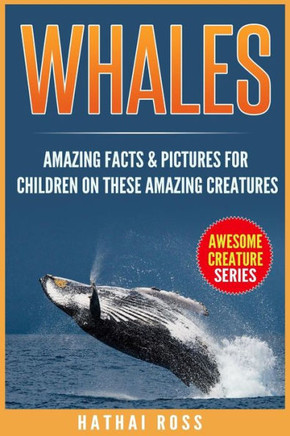 Whales: Amazing Facts & Pictures For Children On These Amazing Creatures (Awesome Creature Series)