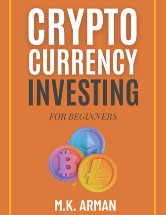 Crypto Currency Investing For Beginners: Your Step-by-Step Guide to Understanding and Investing in Digital Assets