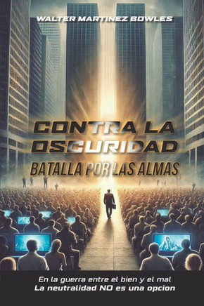 Contra La Oscuridad: Batalla Por Las Almas: En La Guerra Entre El Bien Y El Mal La Neutralidad No Es Una Opcion