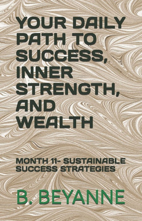 Your Daily Path to Success, Inner Strength, and Wealth: Month 11- Sustainable Success Strategies