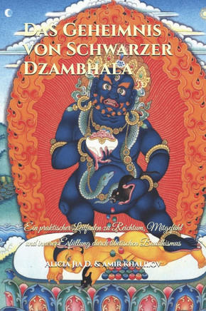 Das Geheimnis von Schwarzer Dzambhala: Ein praktischer Leitfaden zu Reichtum, Mitgef?hl und innerer Erf?llung durch tibetischen Buddhismus