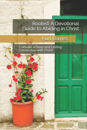 Rooted: A Devotional Guide to Abiding in Christ: Cultivate a Deep and Lasting Connection with Christ