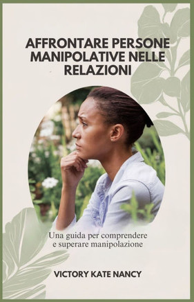 Affrontare Persone Manipolative Nelle Relazioni: Una guida per comprendere e superare manipolazione