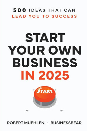 Start Your Own Business in 2025: 500 Ideas That Can Lead You To Success