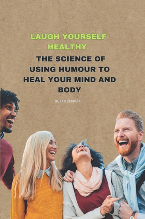 Laugh Yourself Healthy: The Science of Using Humour to Heal Your Mind and Body