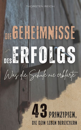 Die Geheimnisse des Erfolgs: Was die Schule nie erkl?rte - 43 Prinzipien, die dein Leben bereichern