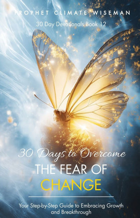 30 Days to Overcome the Fear of Change: Your Step-by-Step Guide to Embracing Growth and Breakthrough