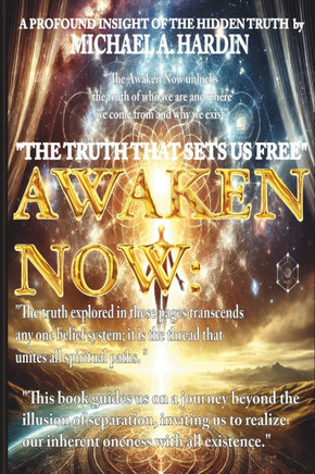 The Awaken Now: A Profound Spiritual Insight Into Hidden Truths: Unlocking the Path to Spiritual Awakening, Healing, and Transformatio