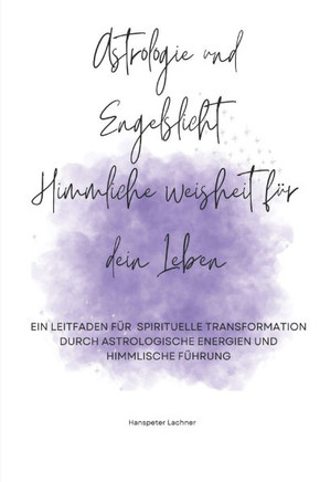 ""Astrologie und Engelslicht: Himmlische Weisheit f?r dein Leben"" ""Ein Leitfaden f?r spirituelle Transformation durch astrologische Energien und him