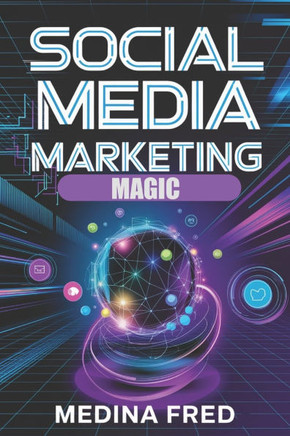 Social Media Marketing Magic: Trends, Strategies, and Innovations to Dominate the Digital Space