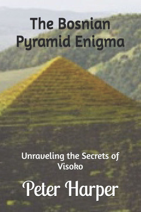 The Bosnian Pyramid Enigma: Unraveling the Secrets of Visoko
