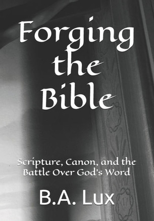 Forging the Bible: Scripture, Canon, and the Battle Over God's Word