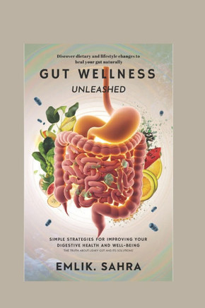 Gut Wellness Unleashed: Simple Strategies for Improving Your Digestive Health and Well-Being ""The Truth About Leaky Gut and Its Solutions""