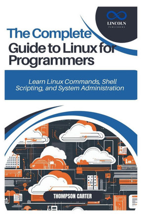 The Complete Guide to Linux for Programmers: Learn Linux Commands, Shell Scripting, and System Administration