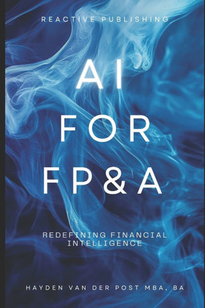 AI for FP&A: Redefining Financial Intelligence.: A Comprehensive Guide