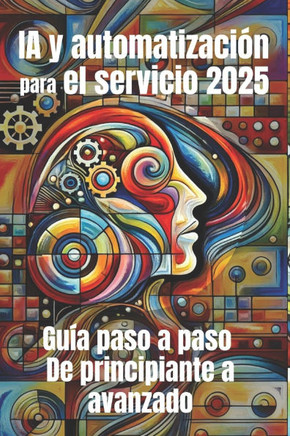 IA y automatizaci?n para el servicio 2025: Gu?a paso a paso de principiante a avanzado: De los chatbots a los flujos de trabajo inteligentes