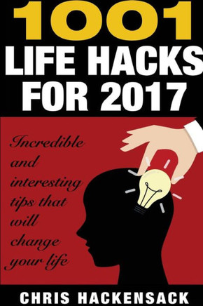 1001 Lifehacks For 2017: Incredible And Interesting Things That Will Change Your Life