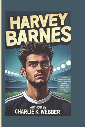 Harvey Barnes: A Story of Determination, Dedication, and Dreams-Navigating Triumph and Adversity in Football
