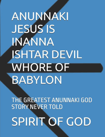 Anunnaki Jesus Is Inanna Ishtar Devil Whore of Babylon: The Greatest Anunnaki God Story Never Told