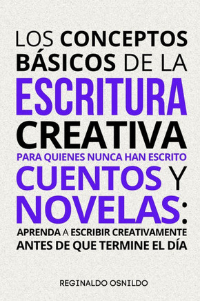 Los conceptos b?sicos de la escritura creativa para quienes nunca han escrito cuentos y novelas: aprenda a escribir creativamente antes de que termine