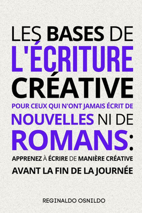Les bases de l'?criture cr?ative pour ceux qui n'ont jamais ?crit de nouvelles ni de romans: apprenez ? ?crire de mani?re cr?ative avant la fin de la