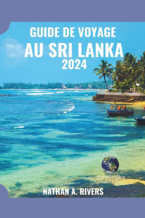 Guide de Voyage Au Sri Lanka 2024: Un guide complet sur l'histoire, la culture et la beaut? naturelle de la perle de l'oc?an Indien pour les nouveaux