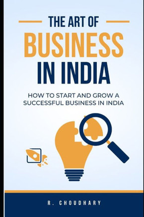 The Art of Business in India: How to Start and Grow a Successful Business in India