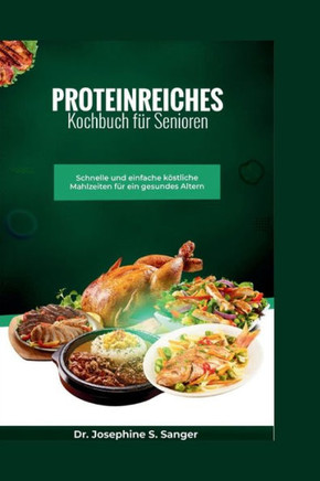 Proteinreiches Kochbuch f?r Senioren: Schnelle und einfache k?stliche Mahlzeiten f?r ein gesundes Altern
