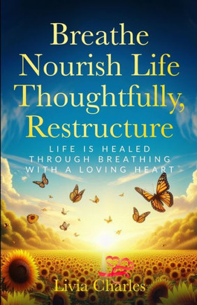 Breathe, Nourish Life Thoughtfully Restructure: Life is healed through thoughtful breathing with a loving heart