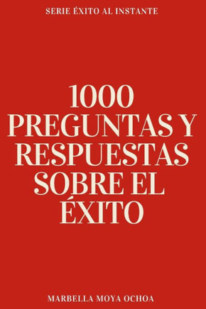 1000 Preguntas Y Respuestas Sobre El ?xito: Tu Gu?a Para Alcanzar La Excelencia
