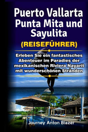 Puerto Vallarta, Punta Mita und Sayulita Reisef?hrer: Erleben Sie ein fantastisches Abenteuer im Paradies der mexikanischen Riviera Nayarit mit wunder