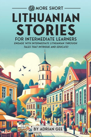 69 More Short Lithuanian Stories for Intermediate Learners: Engage with Intermediate Lithuanian Through Tales That Intrigue and Educate!
