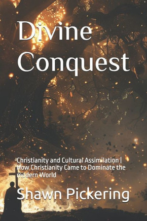 Divine Conquest: Christianity and Cultural Assimilation How Christianity Came to Dominate the modern World