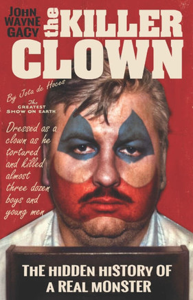 John Wayne Gacy The Killer Clown: The Hidden History of a Real Monster (an uncensored true crime story)